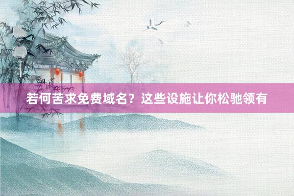 若何苦求免费域名？这些设施让你松驰领有